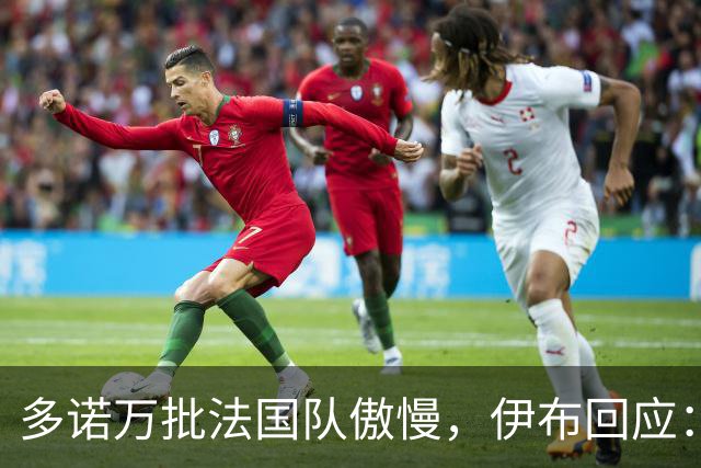 多诺万批法国队傲慢，伊布回应：无知者说傲慢，聪明人会说是自信